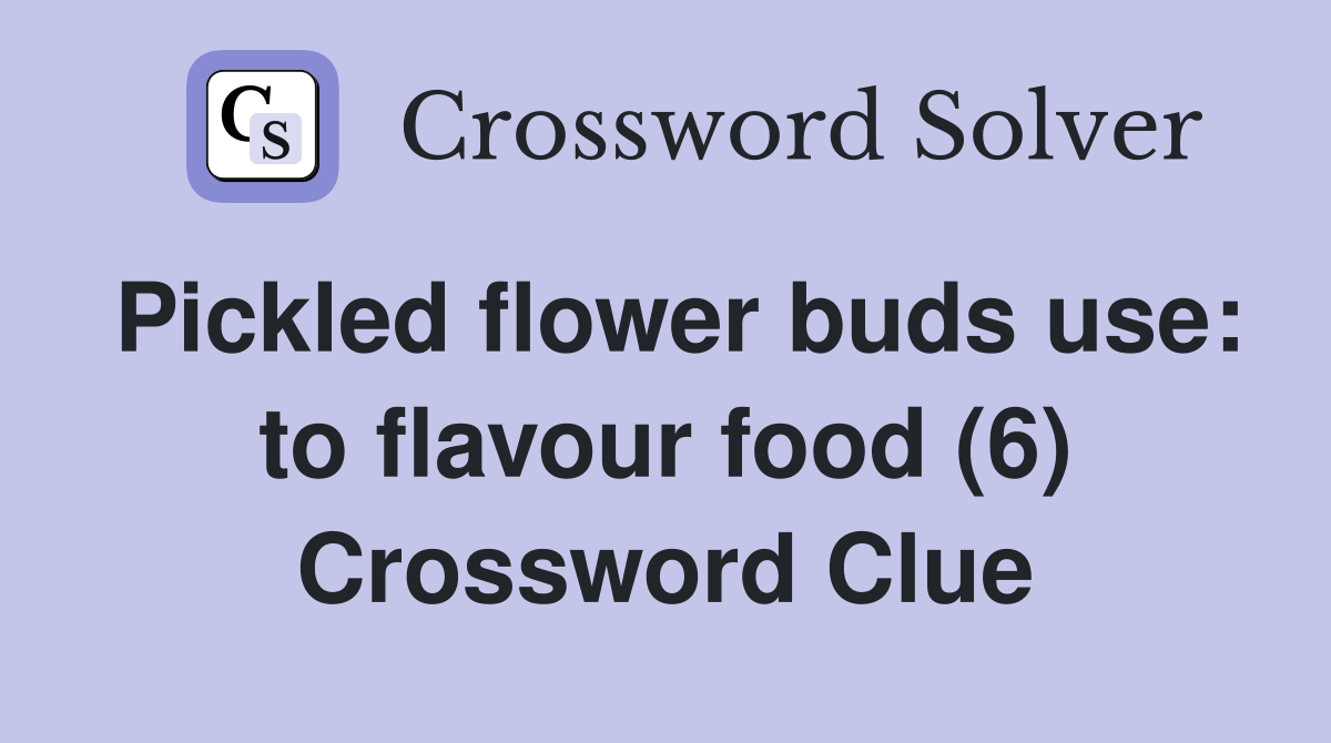 Pickled flower buds use: to flavour food (6) Crossword Clue