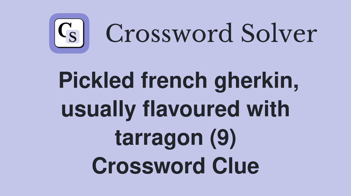 Pickled french gherkin, usually flavoured with tarragon (9) Crossword Clue