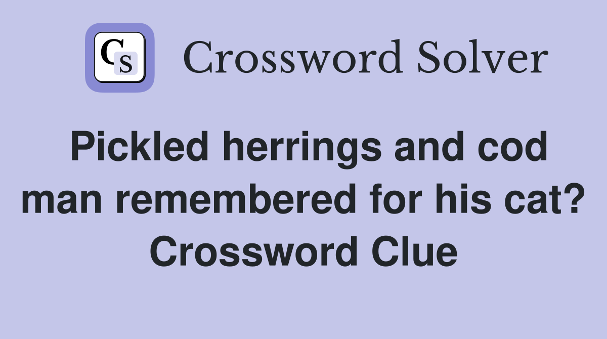 Pickled herrings and cod man remembered for his cat? Crossword Clue
