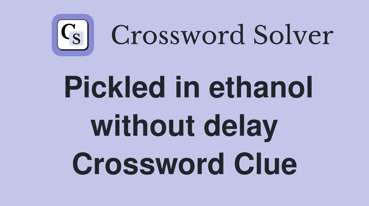 Pickled in ethanol without delay Crossword Clue