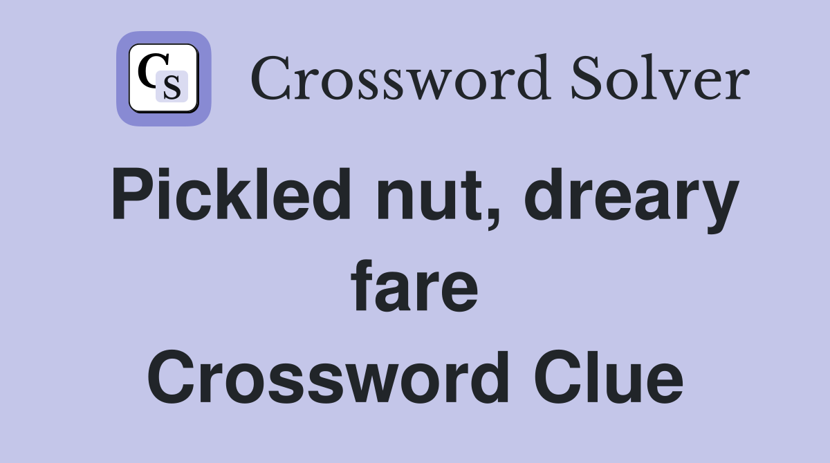 Pickled nut, dreary fare Crossword Clue