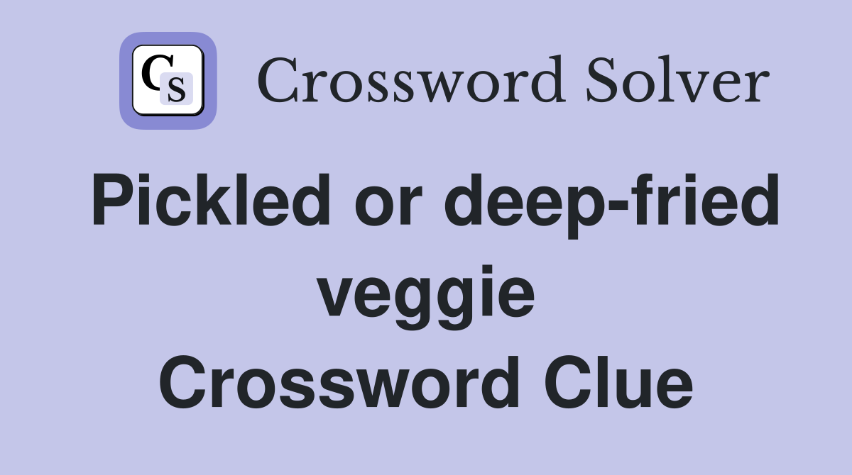 Pickled or deep-fried veggie Crossword Clue