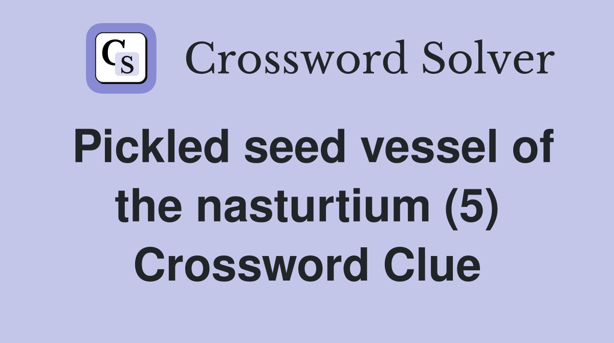 Pickled seed vessel of the nasturtium (5) Crossword Clue