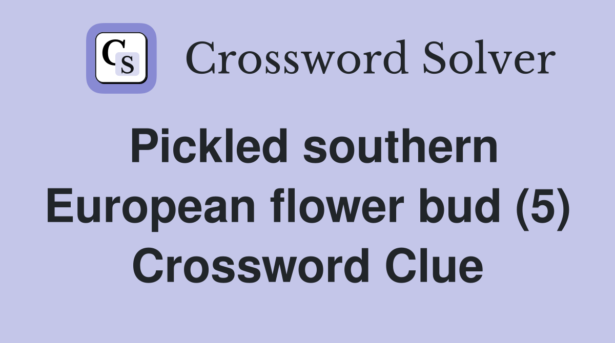 Pickled southern European flower bud (5) Crossword Clue