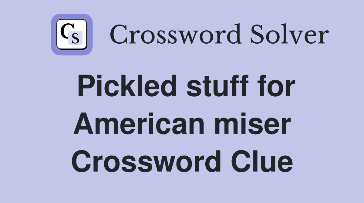Pickled stuff for American miser Crossword Clue