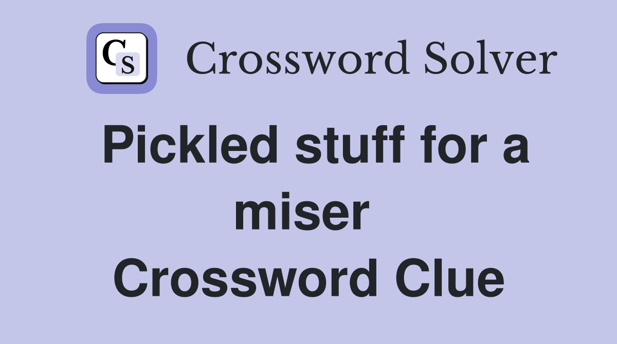 Pickled stuff for a miser  Crossword Clue