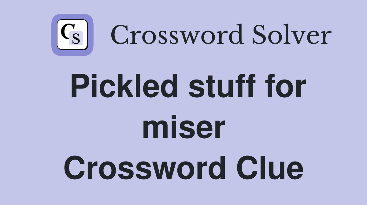 Pickled stuff for miser Crossword Clue