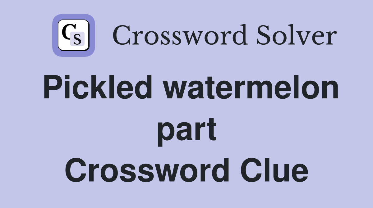 Pickled watermelon part Crossword Clue