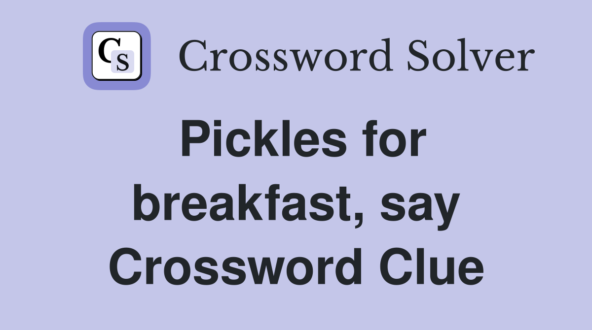 Pickles for breakfast, say Crossword Clue