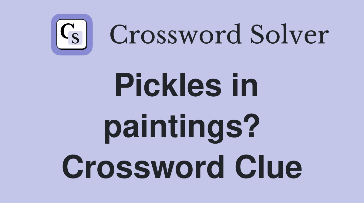 Pickles in paintings? Crossword Clue