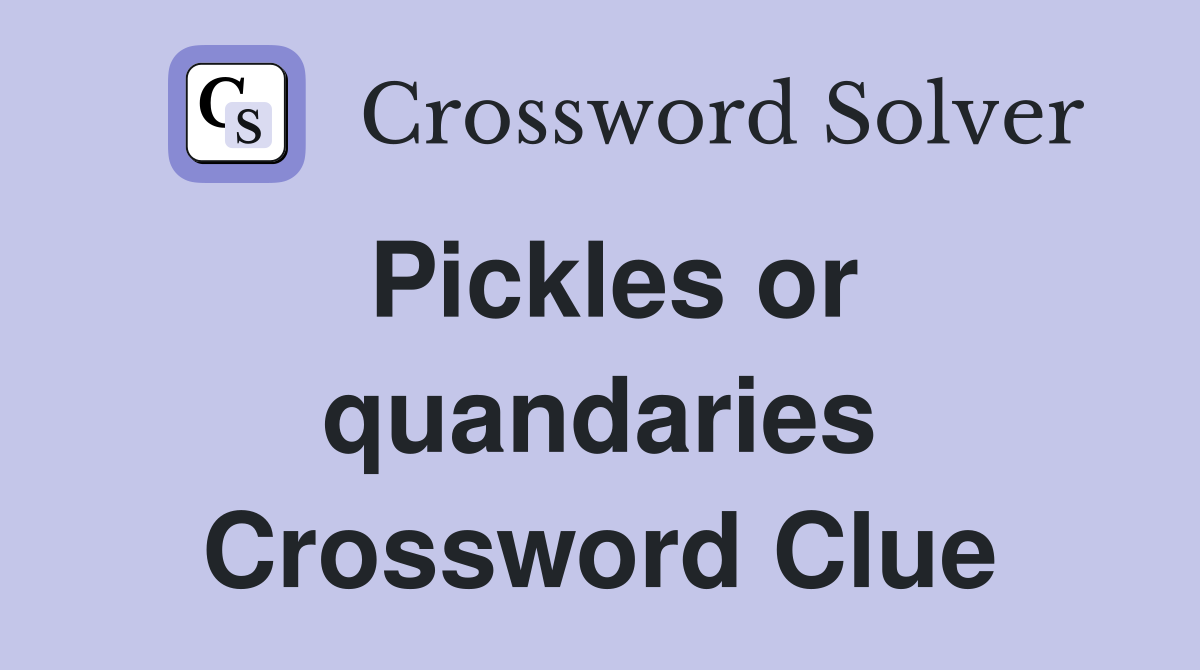 Pickles or quandaries Crossword Clue
