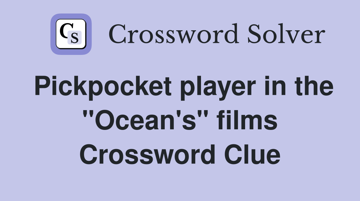 Pickpocket player in the ''Ocean's'' films Crossword Clue