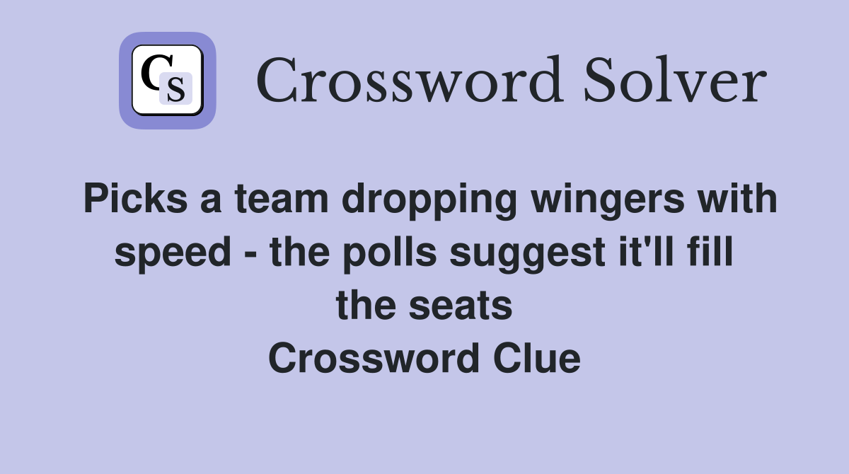 Picks a team dropping wingers with speed - the polls suggest it'll fill the seats Crossword Clue