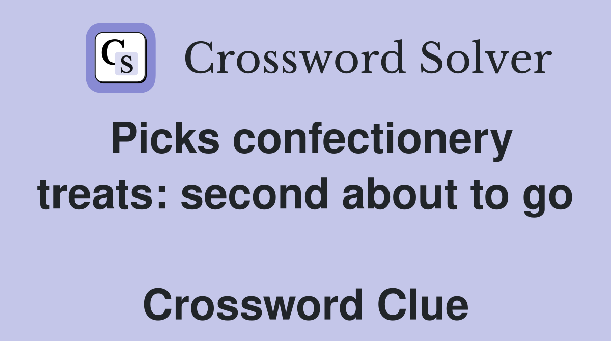 Picks confectionery treats: second about to go  Crossword Clue