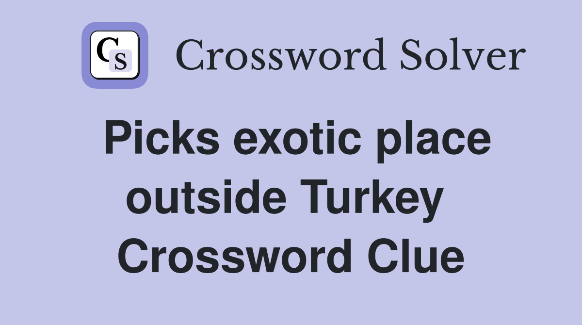 Picks exotic place outside Turkey  Crossword Clue
