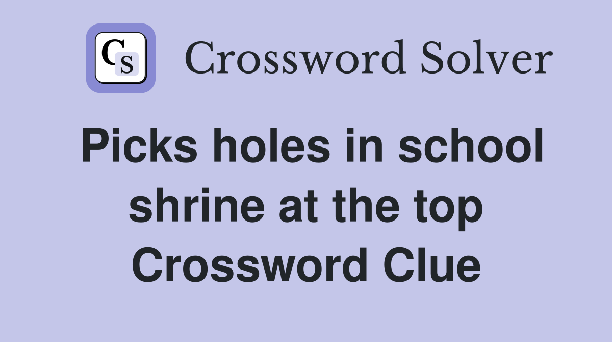 Picks holes in school shrine at the top Crossword Clue