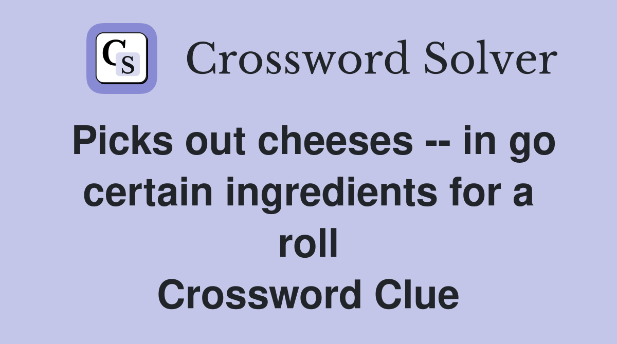 Picks out cheeses -- in go certain ingredients for a roll Crossword Clue