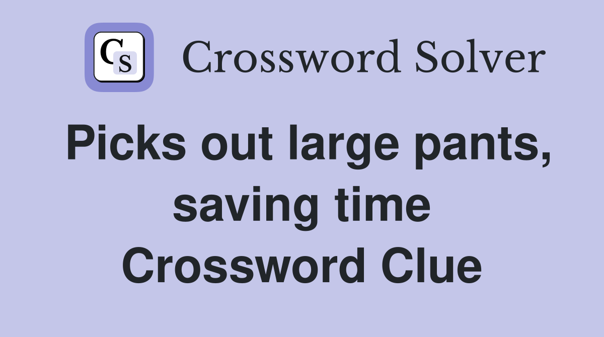 Picks out large pants, saving time Crossword Clue