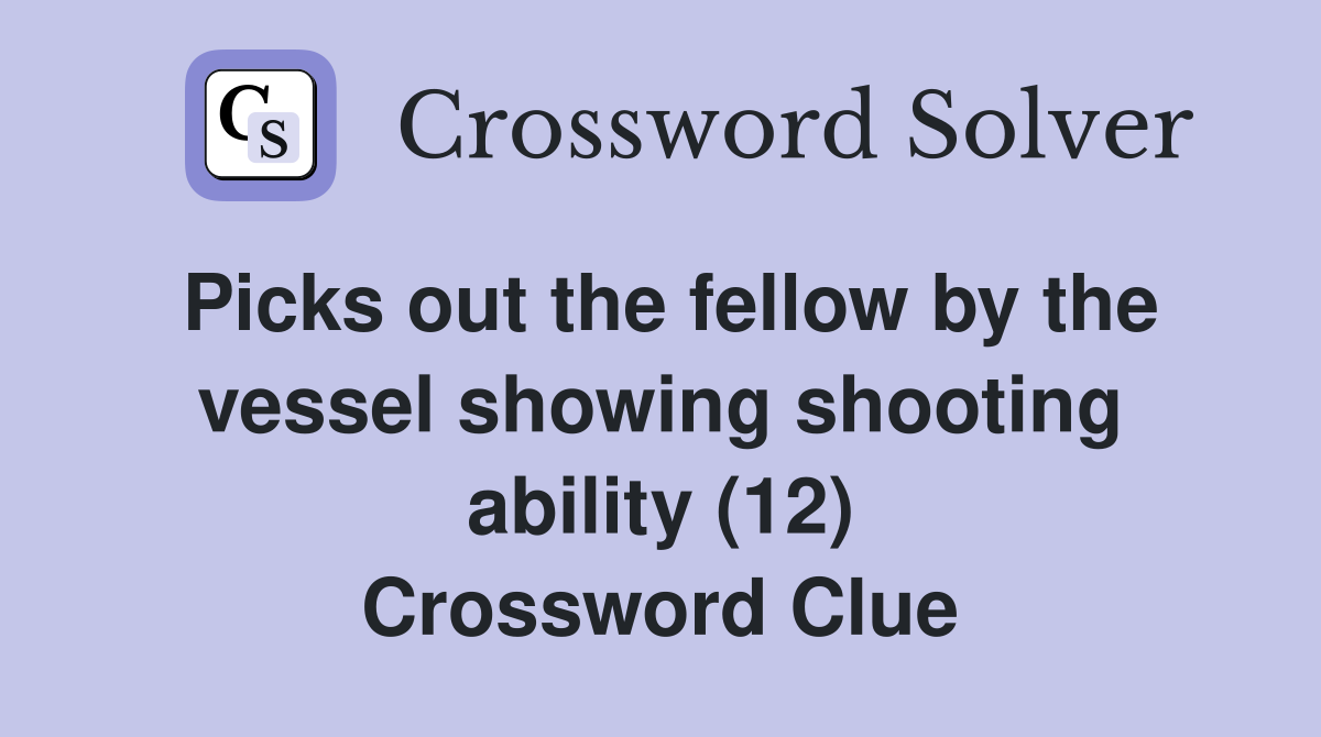 Picks out the fellow by the vessel showing shooting ability (12) Crossword Clue