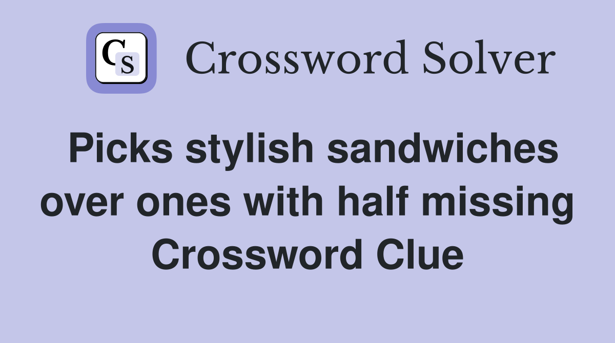 Picks stylish sandwiches over ones with half missing Crossword Clue
