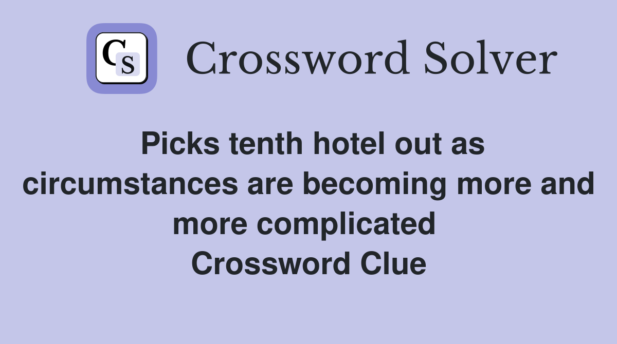 Picks tenth hotel out as circumstances are becoming more and more complicated  Crossword Clue