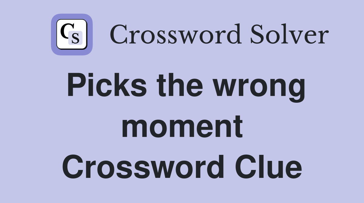 Picks the wrong moment Crossword Clue