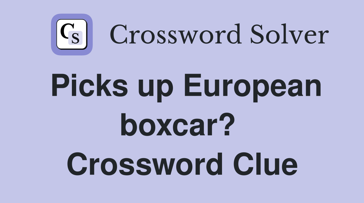 Picks up European boxcar?  Crossword Clue