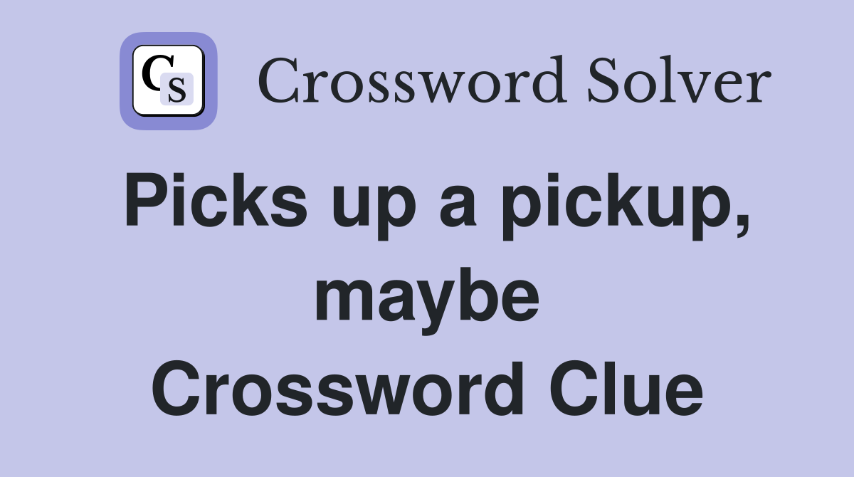 Picks up a pickup, maybe Crossword Clue
