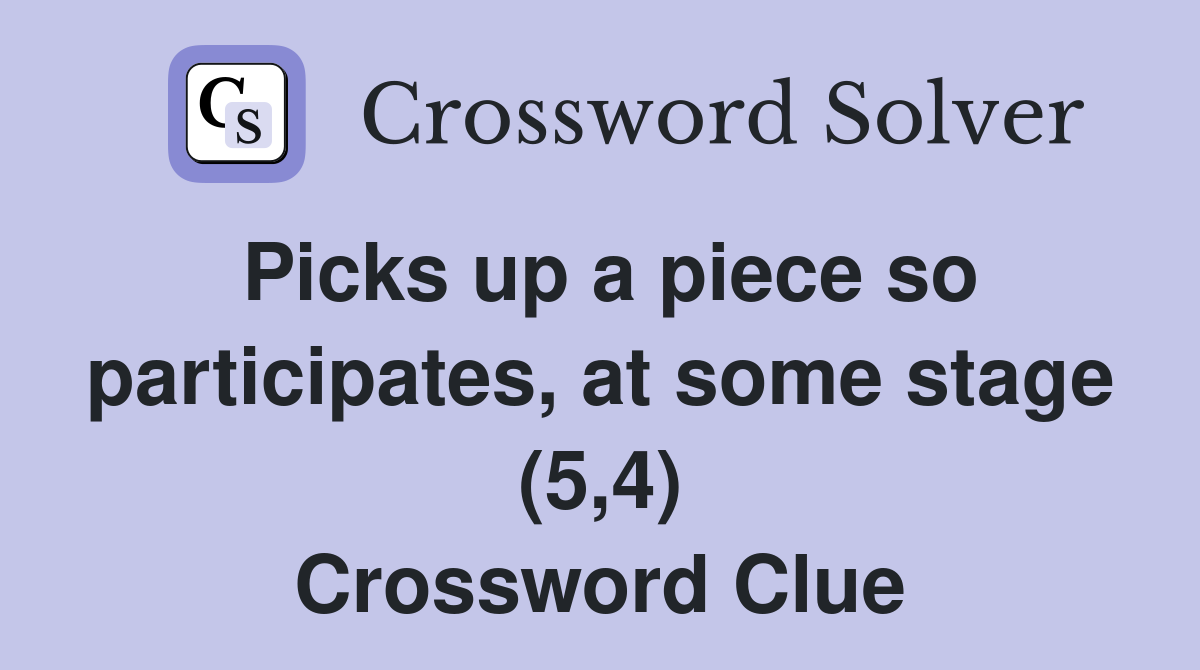 Picks up a piece so participates, at some stage (5,4) Crossword Clue