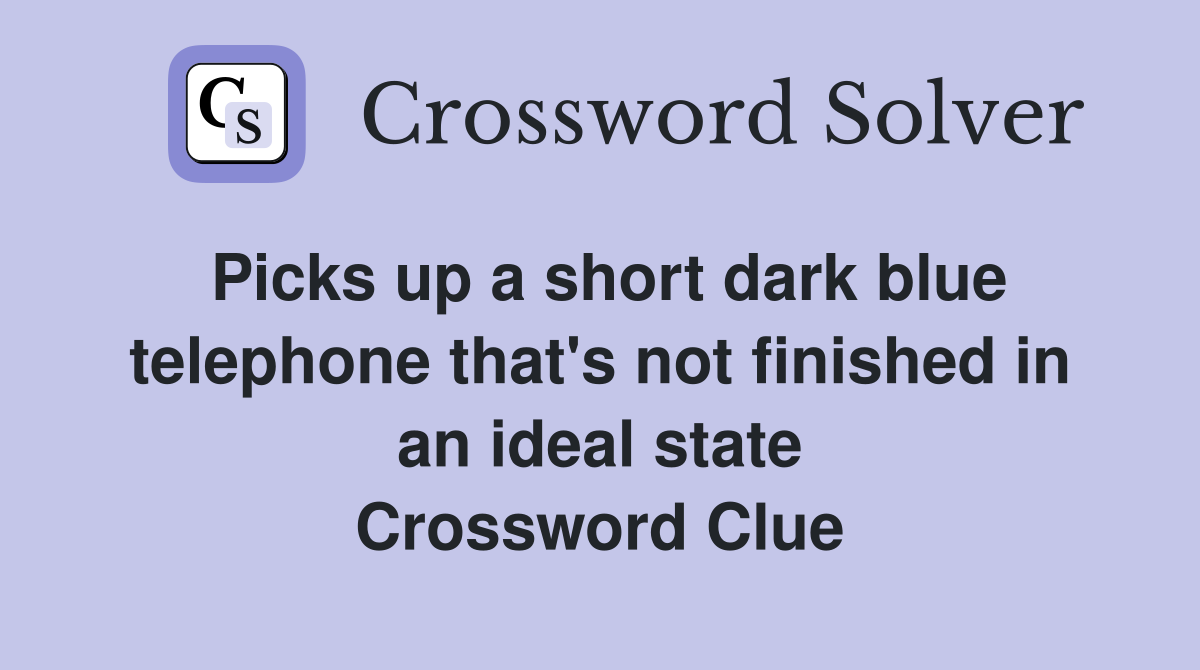 Picks up a short dark blue telephone that's not finished in an ideal state Crossword Clue