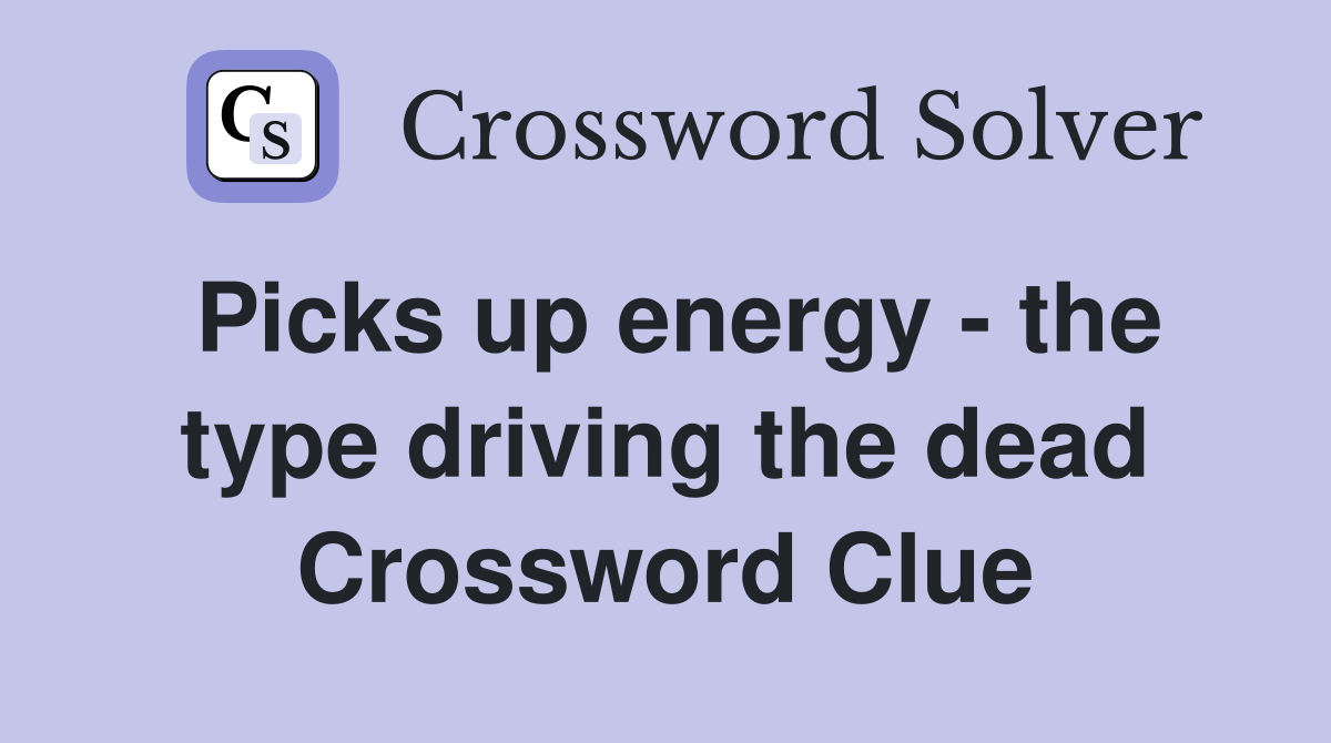 Picks up energy - the type driving the dead Crossword Clue