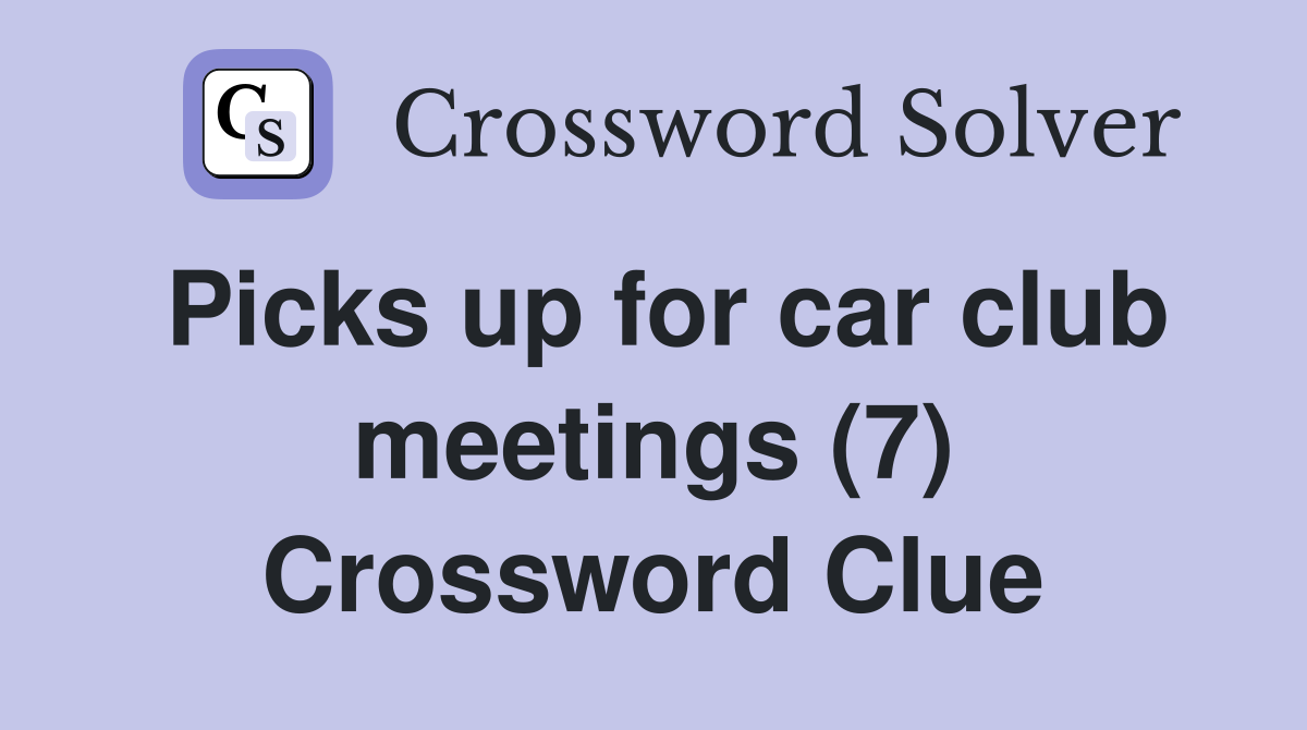 Picks up for car club meetings (7) Crossword Clue