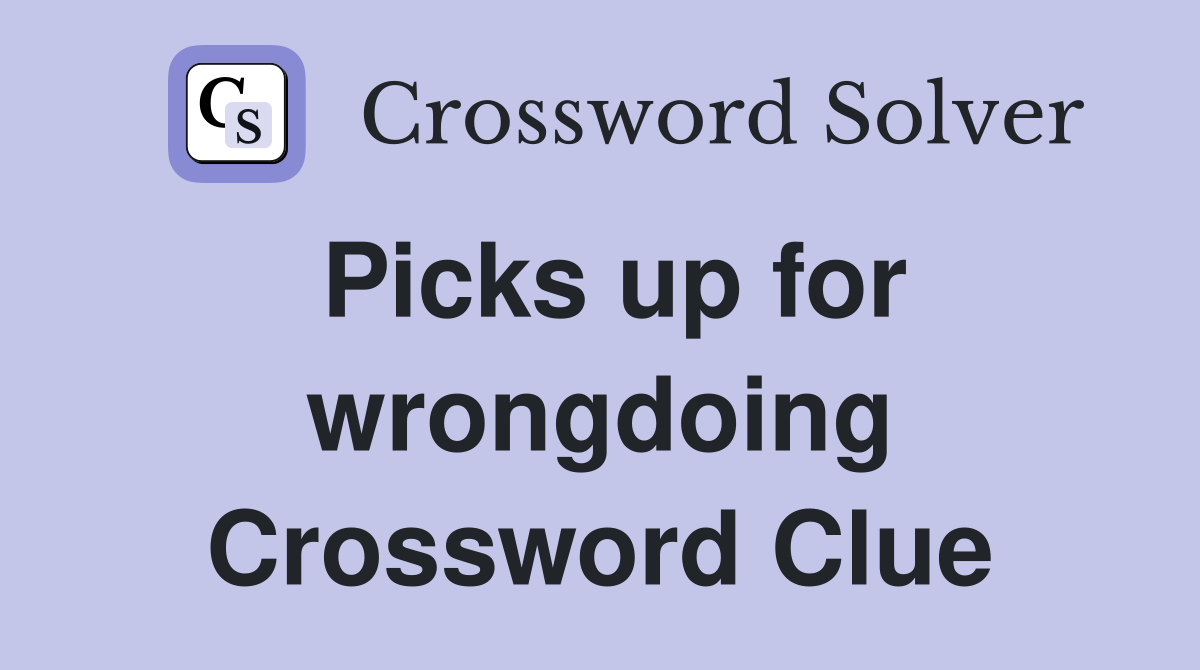 Picks up for wrongdoing Crossword Clue
