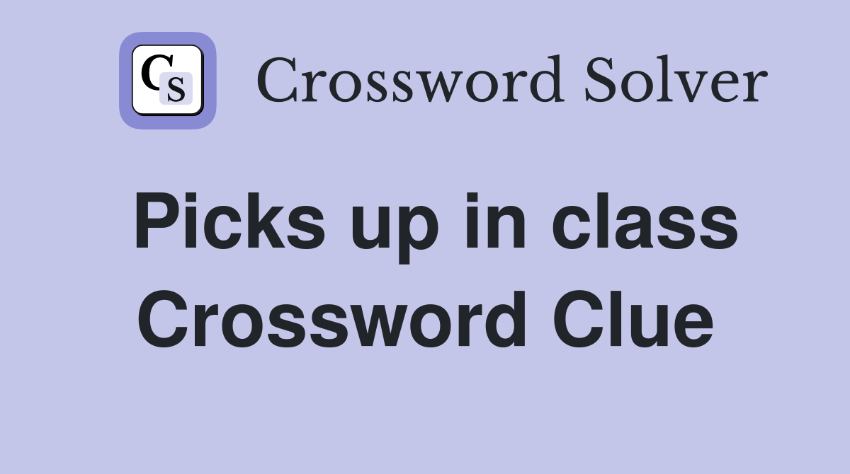 Picks up in class Crossword Clue