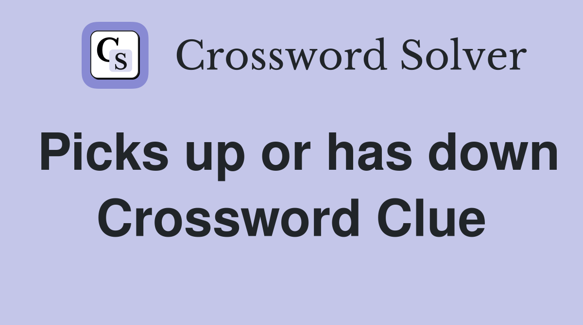 Picks up or has down Crossword Clue