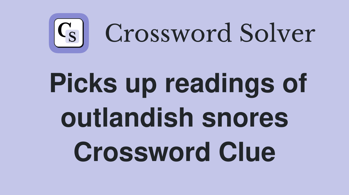 Picks up readings of outlandish snores Crossword Clue