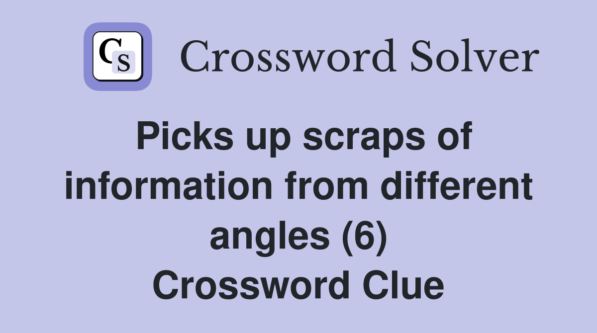 Picks up scraps of information from different angles (6) Crossword Clue