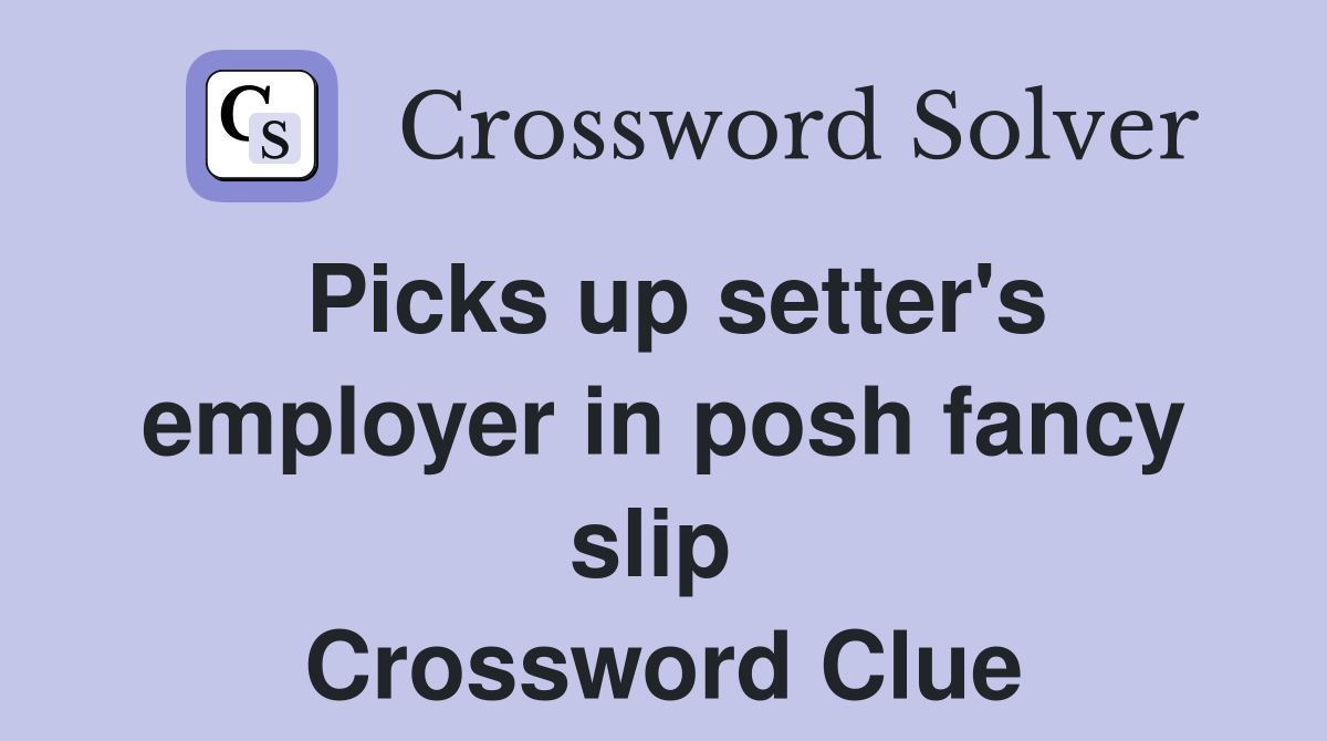Picks up setter's employer in posh fancy slip  Crossword Clue