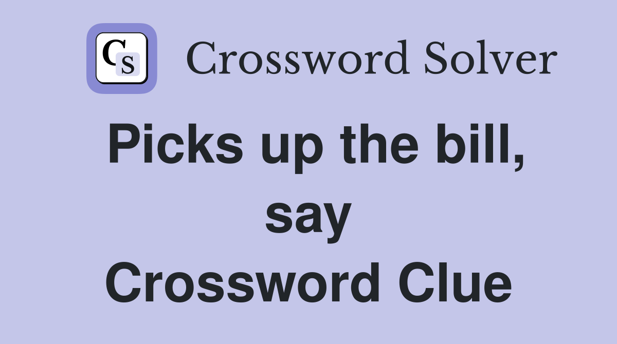 Picks up the bill, say Crossword Clue