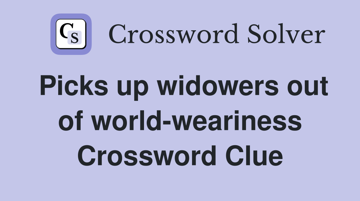 Picks up widowers out of world-weariness Crossword Clue