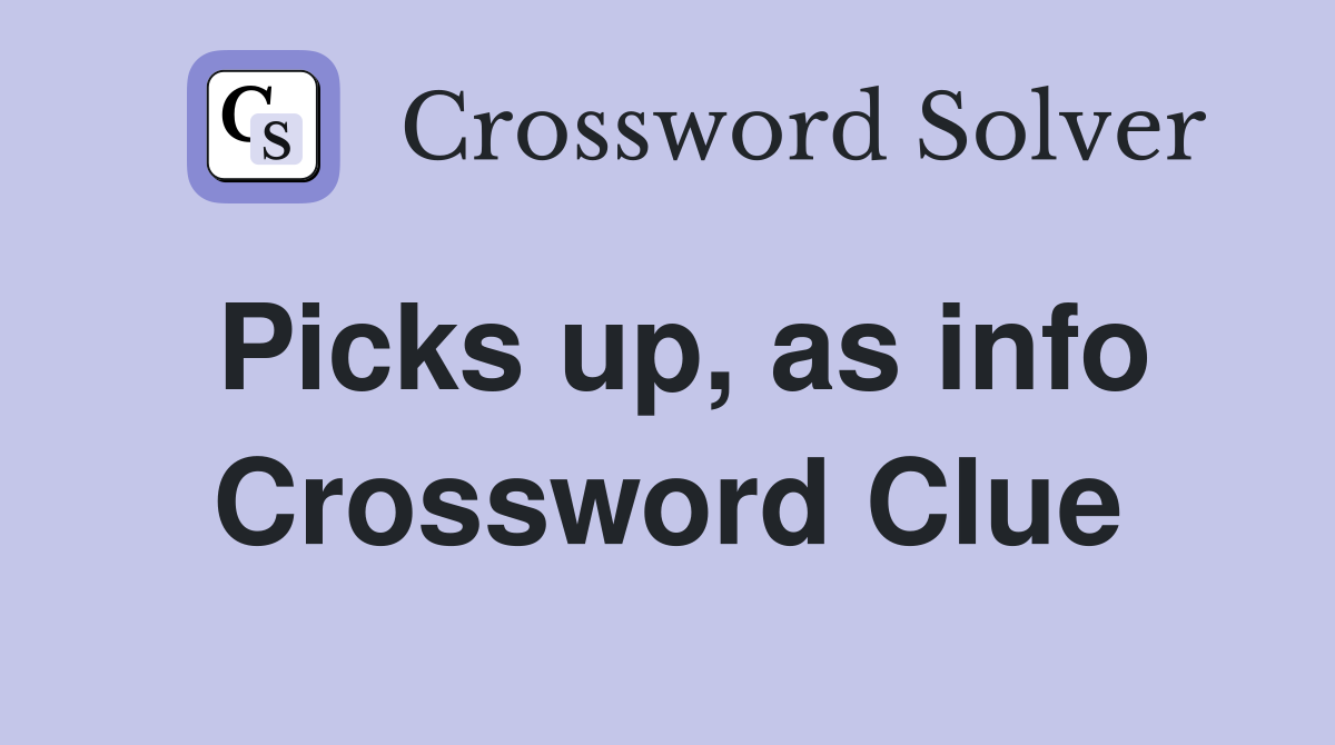 Picks up, as info Crossword Clue