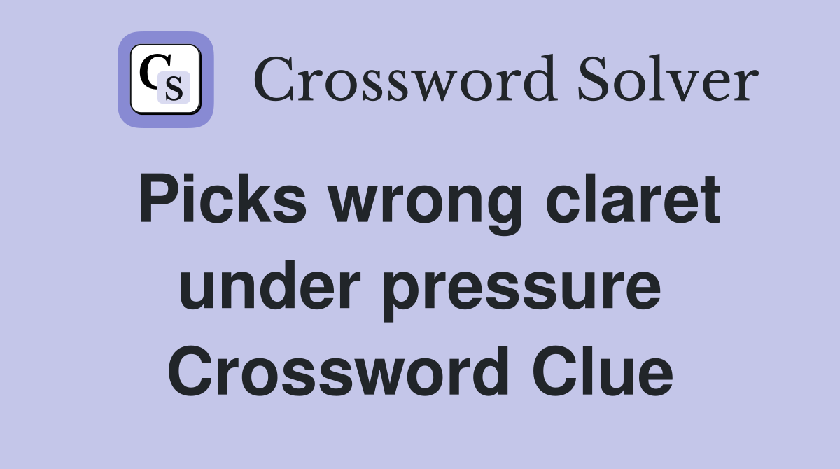 Picks wrong claret under pressure Crossword Clue