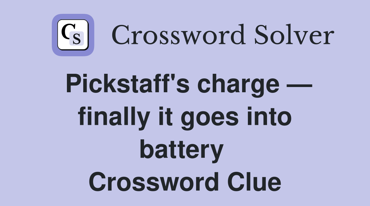 Pickstaff's charge — finally it goes into battery  Crossword Clue