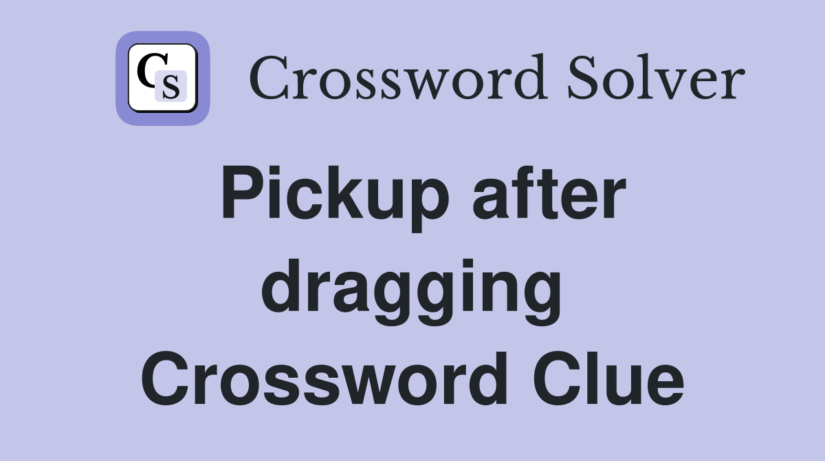 Pickup after dragging Crossword Clue