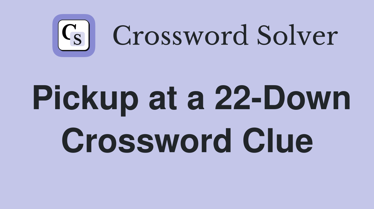 Pickup at a 22-Down Crossword Clue
