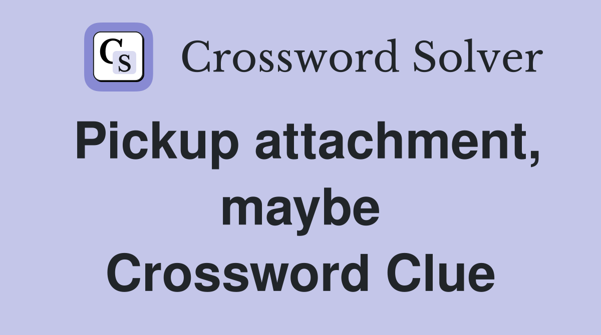 Pickup attachment, maybe Crossword Clue