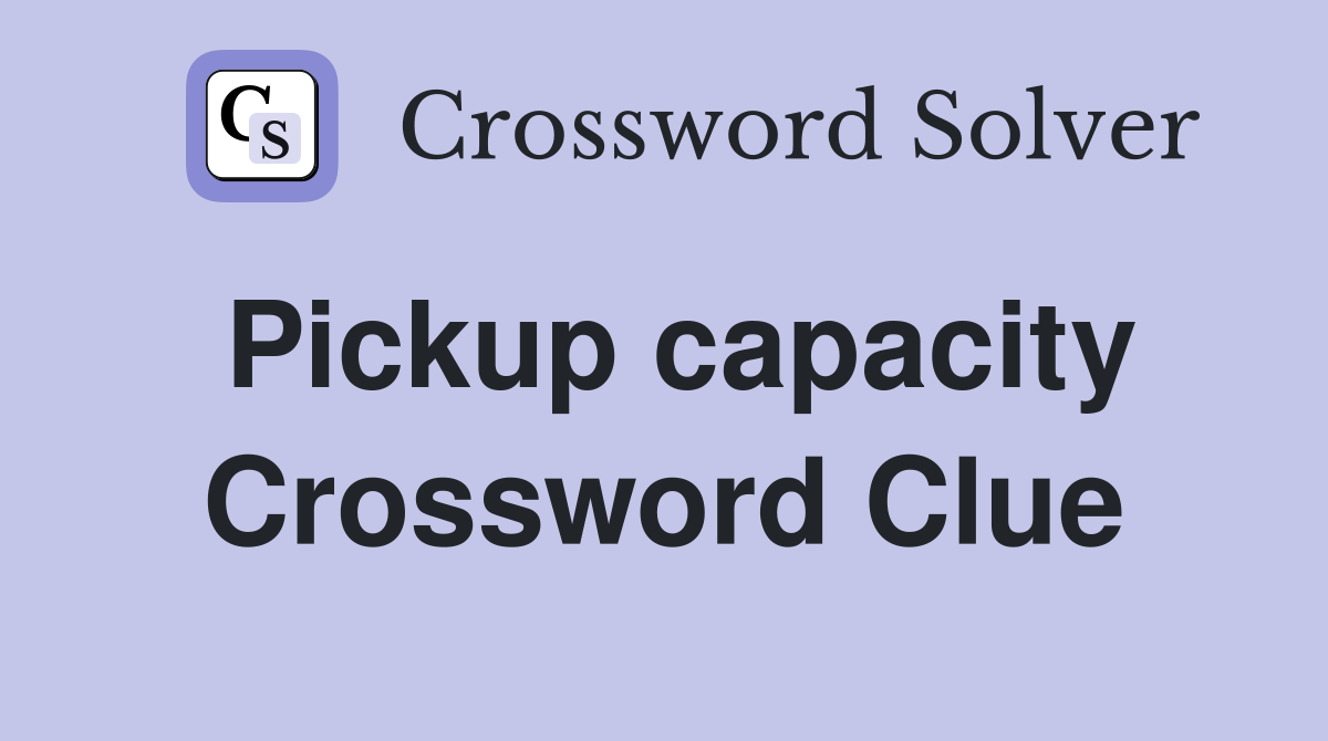Pickup capacity Crossword Clue