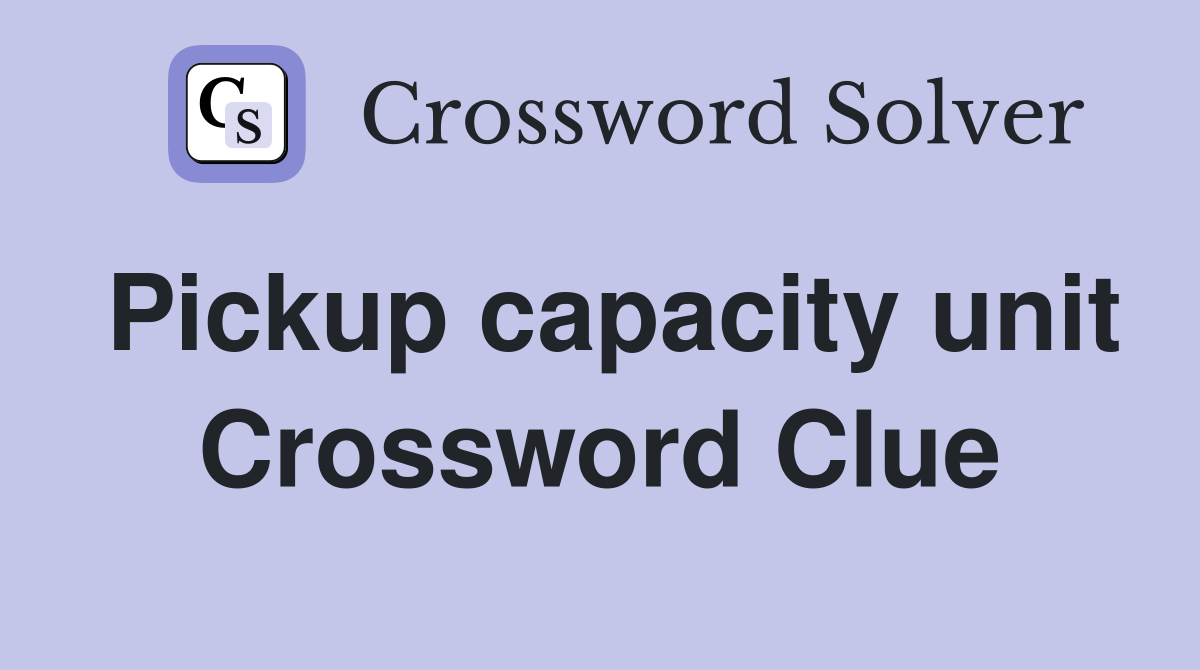 Pickup capacity unit Crossword Clue