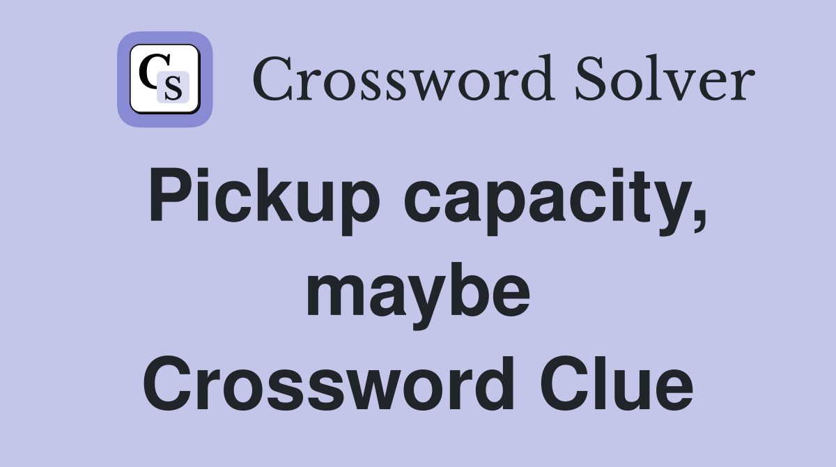 Pickup capacity, maybe Crossword Clue