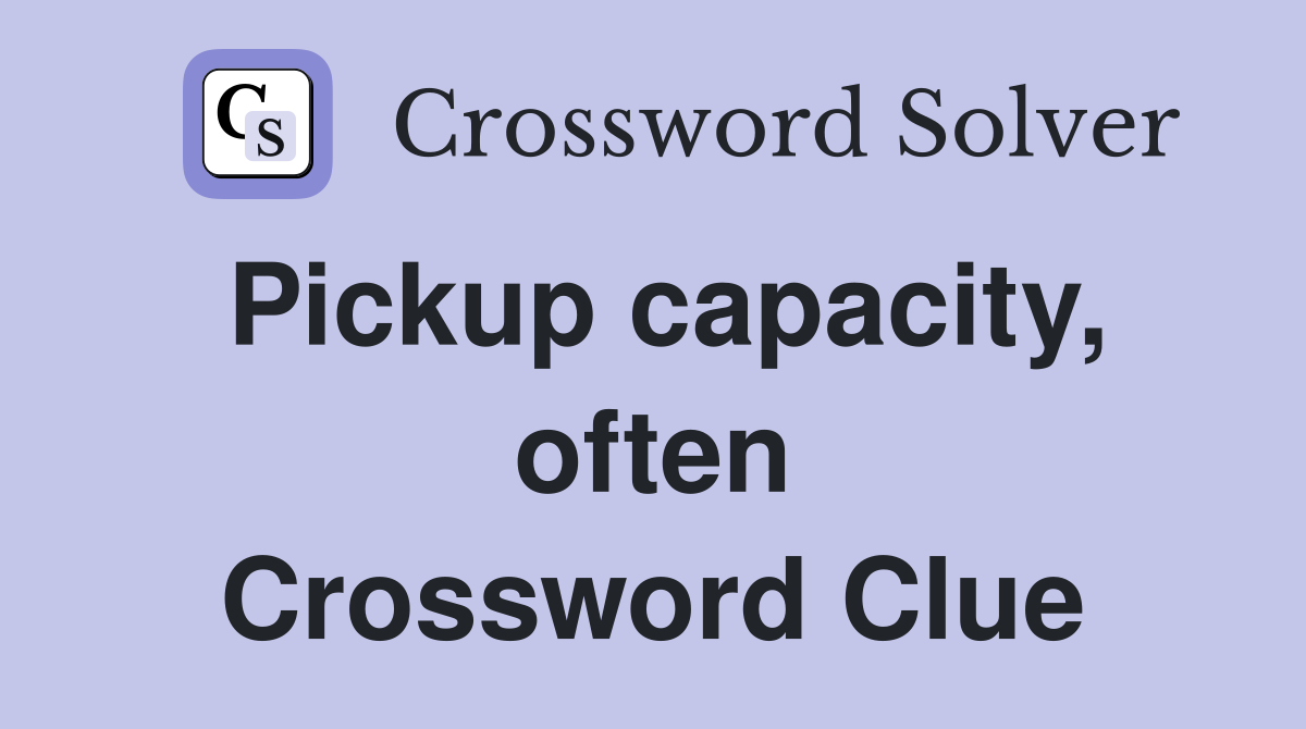 Pickup capacity, often Crossword Clue